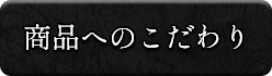 商品へのこだわり