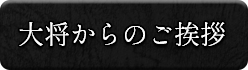 大将からのご挨拶